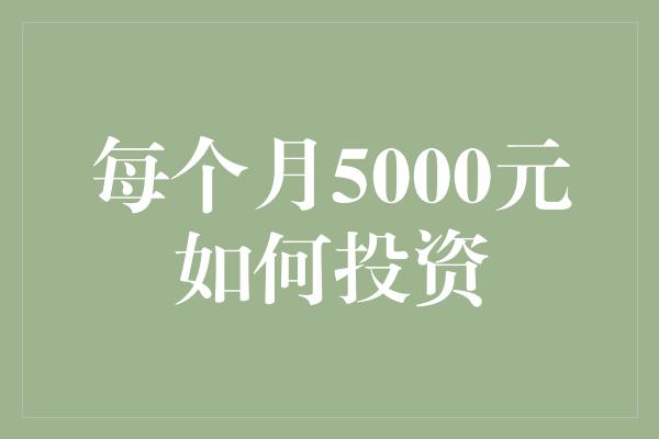 每个月5000元如何投资