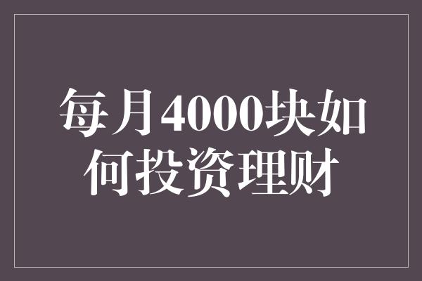 每月4000块如何投资理财