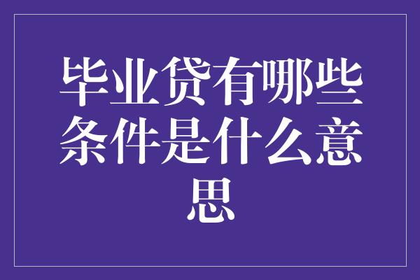 毕业贷有哪些条件是什么意思