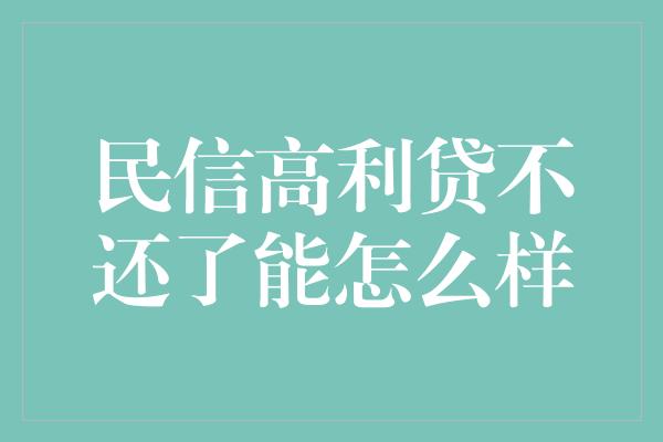 民信高利贷不还了能怎么样