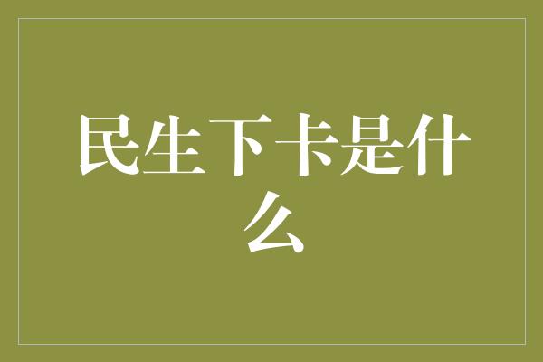 民生下卡是什么