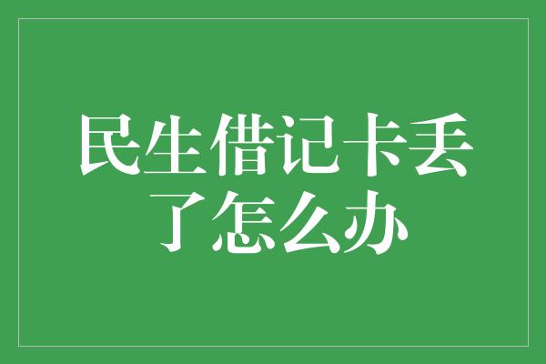 民生借记卡丢了怎么办