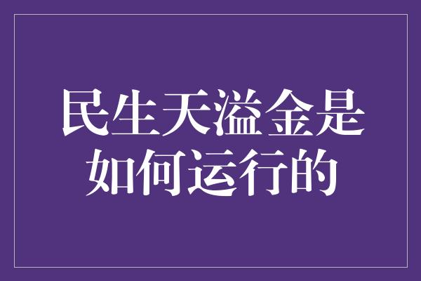 民生天溢金是如何运行的