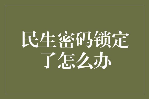 民生密码锁定了怎么办