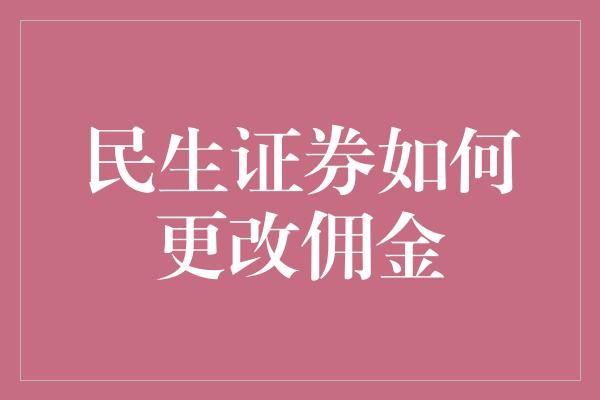 民生证券如何更改佣金