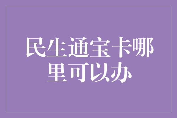 民生通宝卡哪里可以办