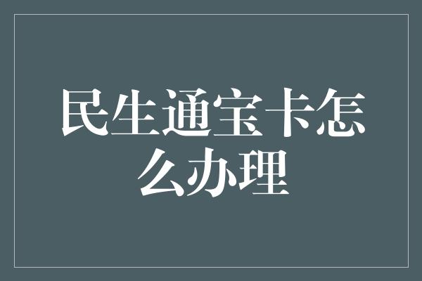 民生通宝卡怎么办理