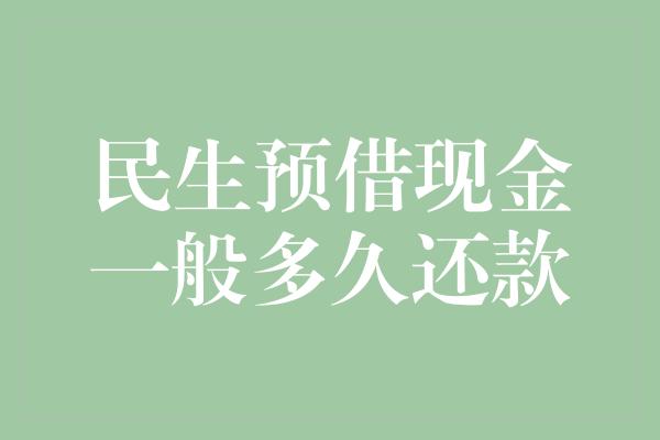 民生预借现金一般多久还款