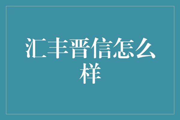 汇丰晋信怎么样