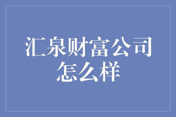 汇泉财富公司怎么样