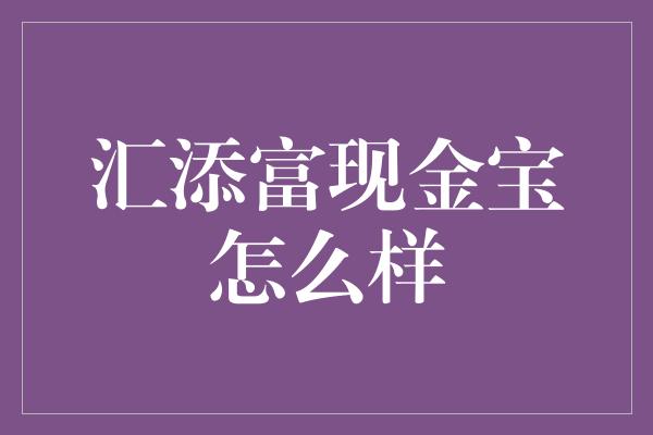 汇添富现金宝怎么样