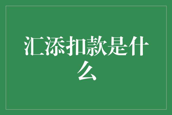 汇添扣款是什么