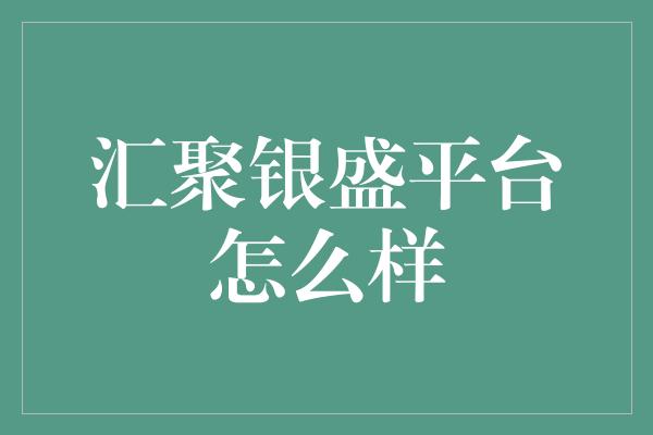 汇聚银盛平台怎么样