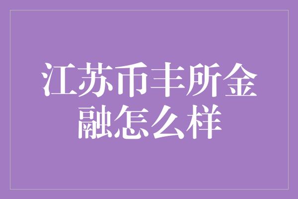 江苏币丰所金融怎么样