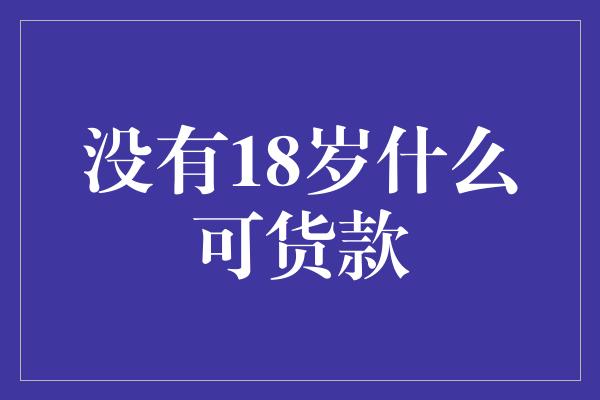 没有18岁什么可货款