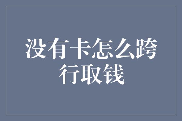 没有卡怎么跨行取钱