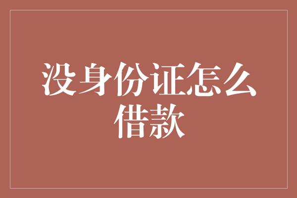 没身份证怎么借款