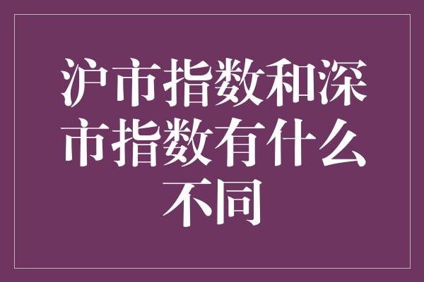 沪市指数和深市指数有什么不同