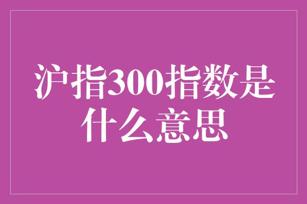 沪指300指数是什么意思