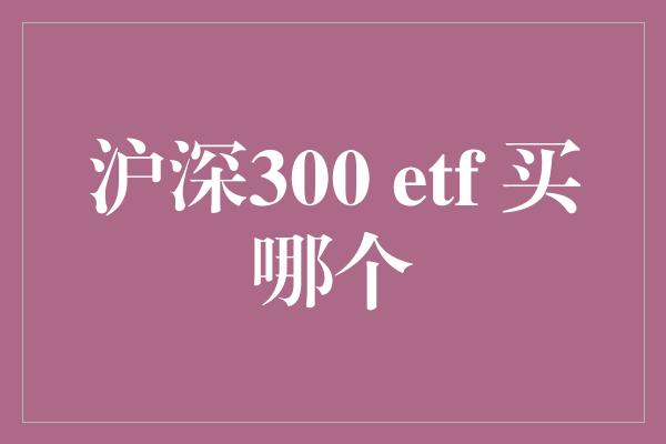 沪深300 etf 买哪个