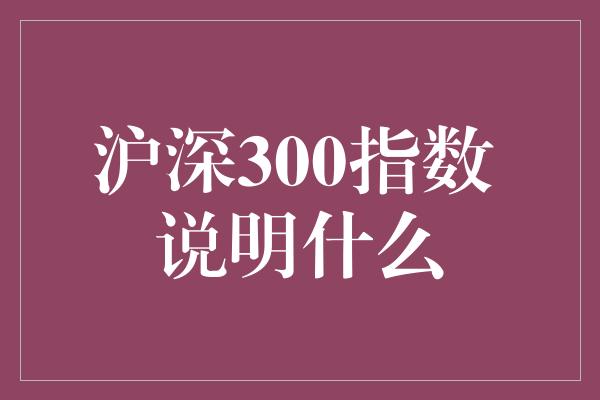 沪深300指数 说明什么