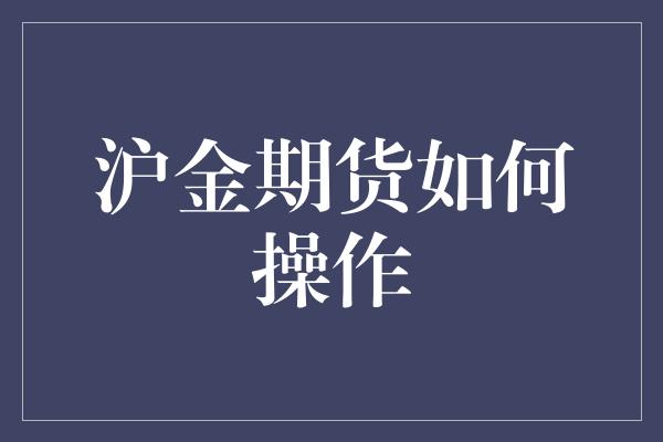 沪金期货如何操作