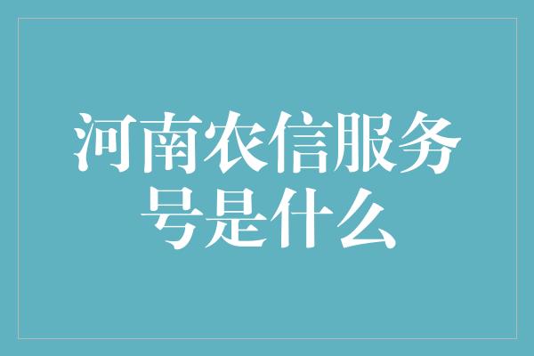 河南农信服务号是什么