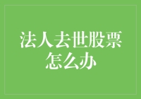 法人去世后，股票咋办？新手必看攻略！