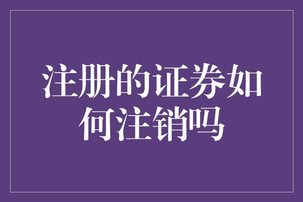 注册的证券如何注销吗