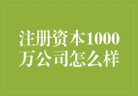 注册资本1000万，你的公司够接地气了吗？