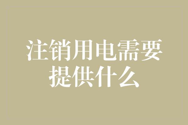 注销用电需要提供什么