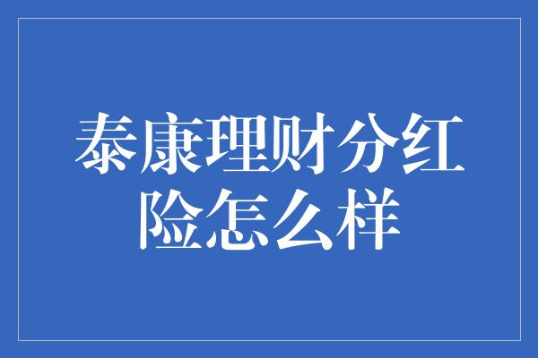 泰康理财分红险怎么样