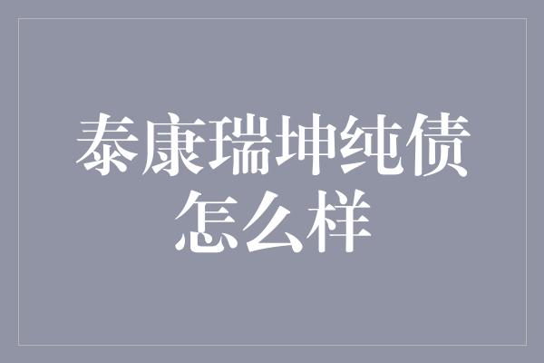 泰康瑞坤纯债怎么样