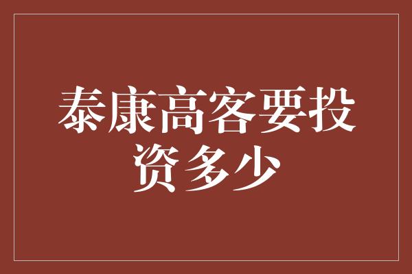 泰康高客要投资多少