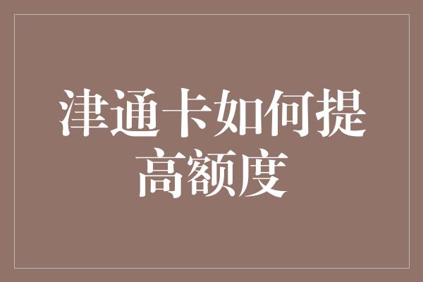 津通卡如何提高额度