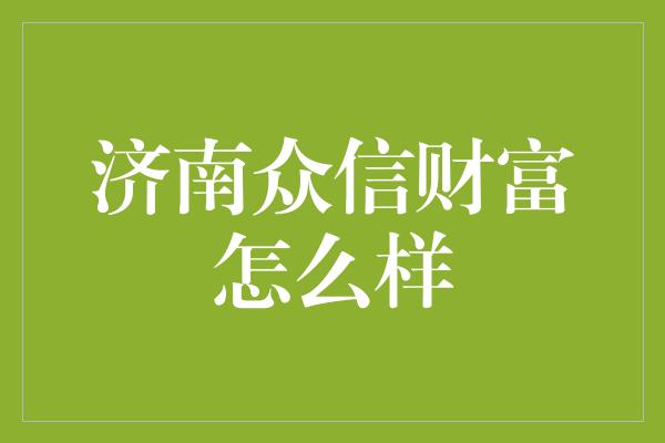 济南众信财富怎么样