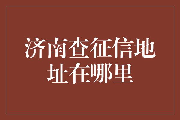 济南查征信地址在哪里