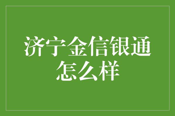 济宁金信银通怎么样