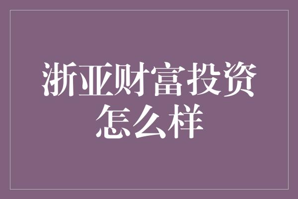 浙亚财富投资怎么样