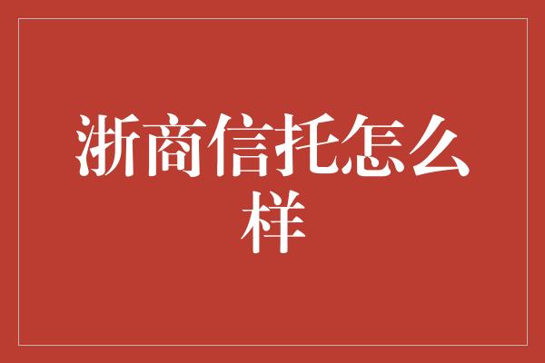 浙商信托怎么样