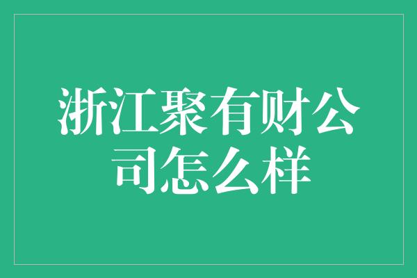 浙江聚有财公司怎么样