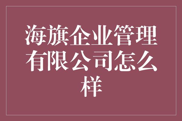 海旗企业管理有限公司怎么样