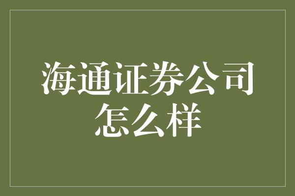 海通证券公司怎么样