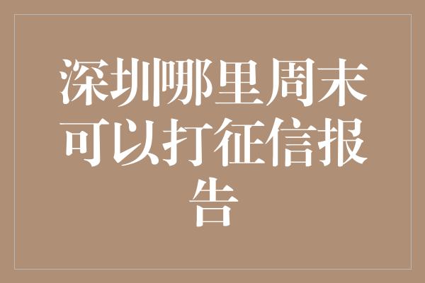 深圳哪里周末可以打征信报告