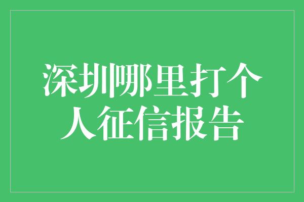 深圳哪里打个人征信报告