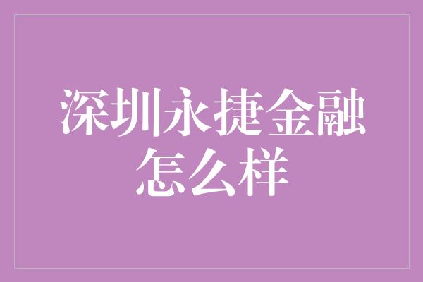 深圳永捷金融怎么样