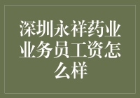 深圳永祥药业业务员工资情况深度解析