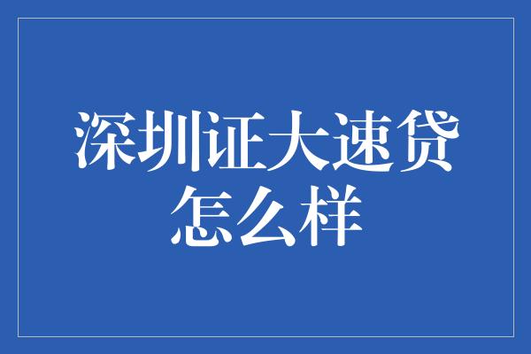 深圳证大速贷怎么样