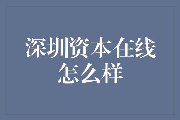 深圳资本在线怎么样