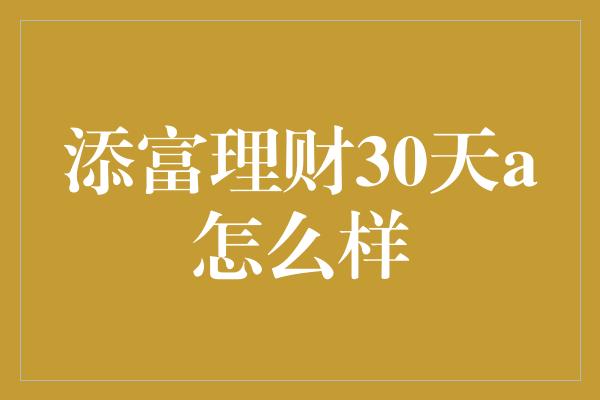 添富理财30天a怎么样